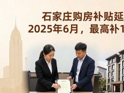 石家庄购房补贴延期到2025年6月，最高补1.5万