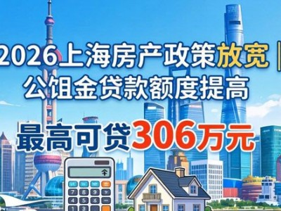 2026上海房产政策放宽？公积金贷款额度提高