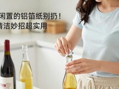 家里闲置的铝箔纸别扔！3个清洁妙招超实用