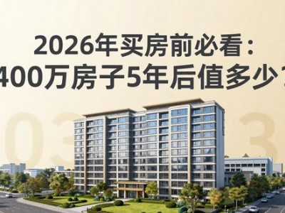2026年买房前必看：400万房子5年后值多少？