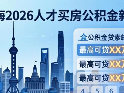 上海2026人才买房公积金新政，最高可贷多少
