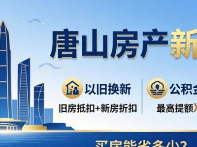 唐山房产新政：以旧换新+公积金提额，买房能省多少？