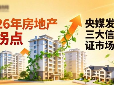 2026年房地产迎拐点，央媒发声三大信号证市场回暖