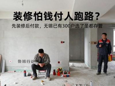 装修怕钱付人跑路？先装修后付款，无锡已有300户选了圣都存管
