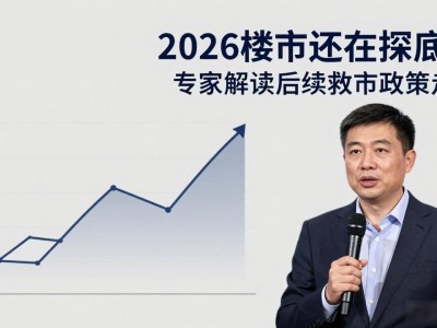 2026楼市还在探底吗 专家解读后续救市政策走向