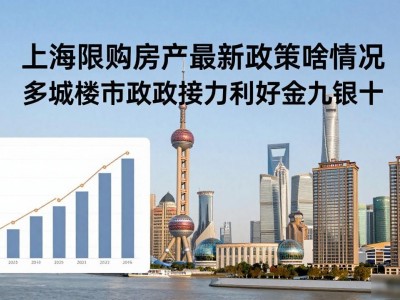 上海限购房产最新政策啥情况 多城楼市新政接力利好金九银十